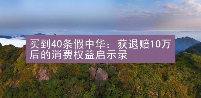 买到40条假中华：获退赔10万后的消费权益启示录